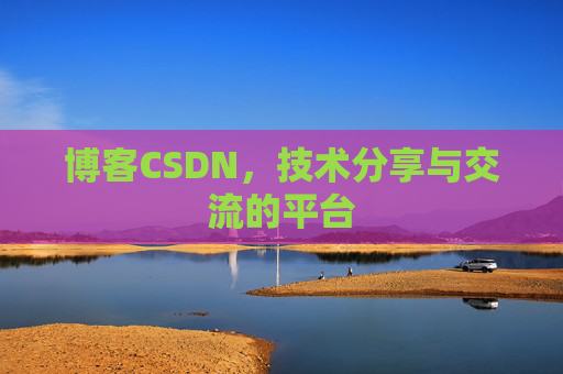 博客CSDN,技术分享与交流的平台 博客CSDN,技术分享与交流的平台